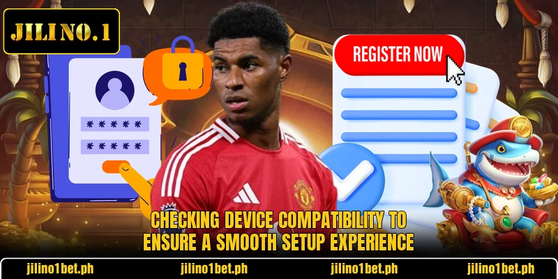 Checking device compatibility to ensure a smooth setup experience Checking device compatibility to ensure a smooth setup experience